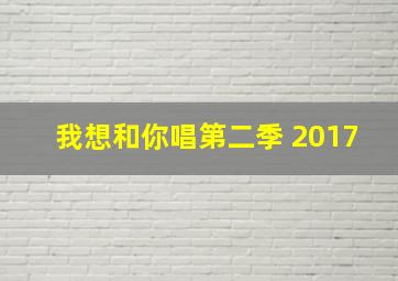 我想和你唱第二季 2017